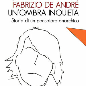 Fabrizio De André, un'ombra inquieta. Storia di un pensatore anarchico (2015)